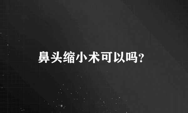 鼻头缩小术可以吗？