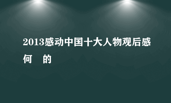 2013感动中国十大人物观后感何玥的