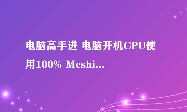 电脑高手进 电脑开机CPU使用100% Mcshield.exe 这程序在运行