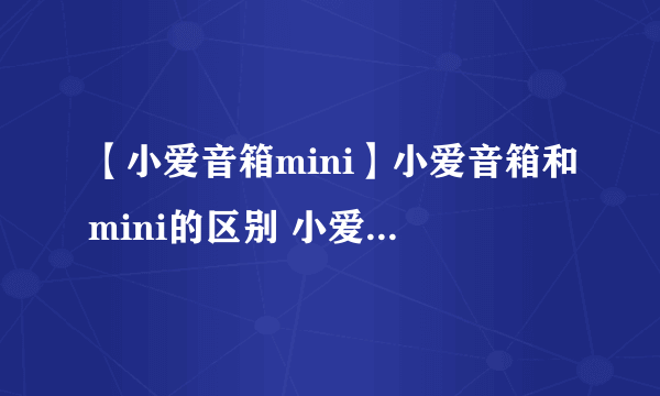 【小爱音箱mini】小爱音箱和mini的区别 小爱音箱mini怎么用