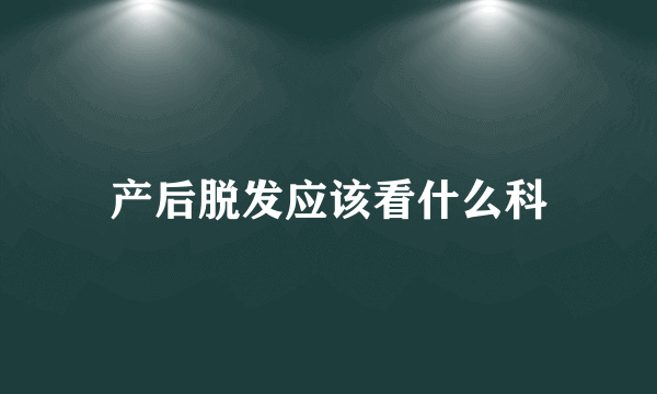 产后脱发应该看什么科