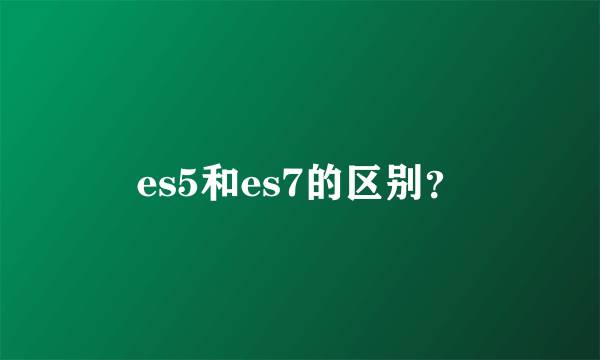 es5和es7的区别？