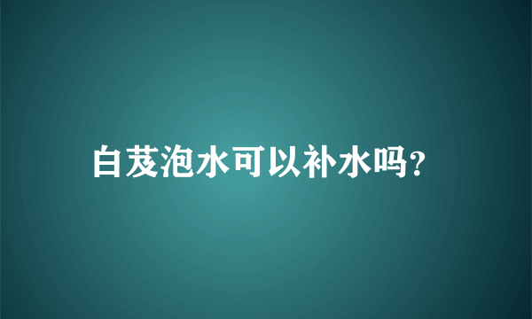 白芨泡水可以补水吗？