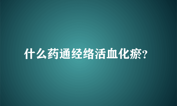 什么药通经络活血化瘀？