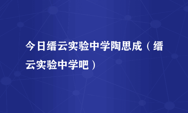 今日缙云实验中学陶思成（缙云实验中学吧）