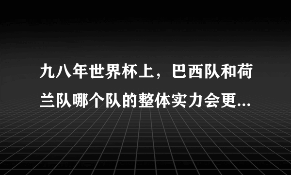 九八年世界杯上，巴西队和荷兰队哪个队的整体实力会更强一些？