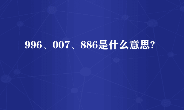 996、007、886是什么意思?