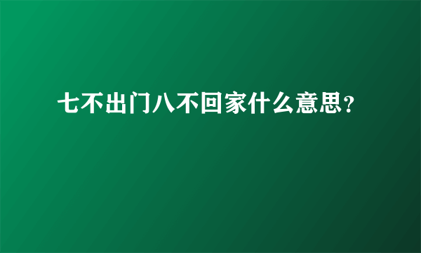 七不出门八不回家什么意思？