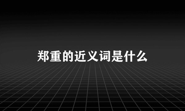 郑重的近义词是什么