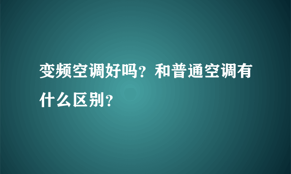 变频空调好吗？和普通空调有什么区别？