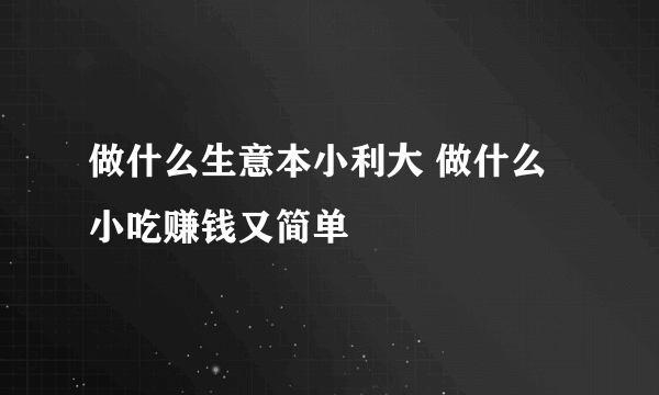 做什么生意本小利大 做什么小吃赚钱又简单