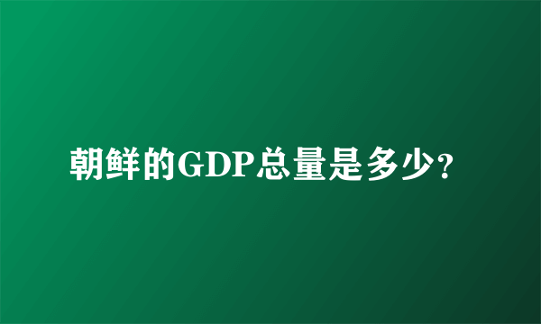 朝鲜的GDP总量是多少？