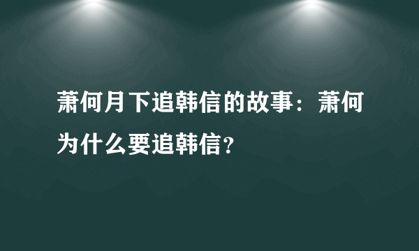 萧何月下追韩信的故事：萧何为什么要追韩信？