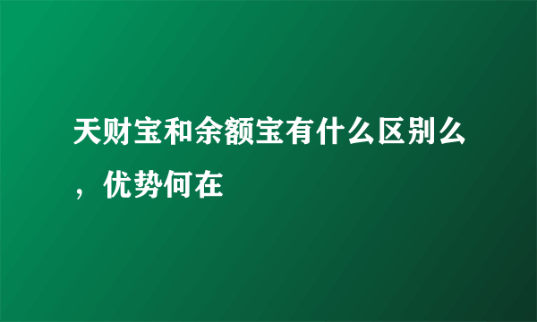 天财宝和余额宝有什么区别么，优势何在