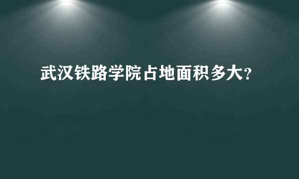 武汉铁路学院占地面积多大？