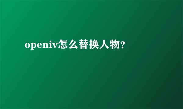 openiv怎么替换人物？