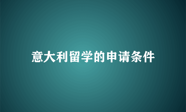 意大利留学的申请条件