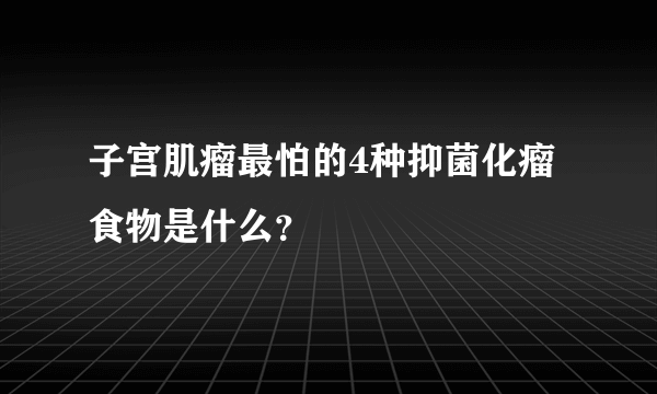 子宫肌瘤最怕的4种抑菌化瘤食物是什么？