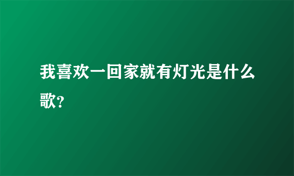 我喜欢一回家就有灯光是什么歌？