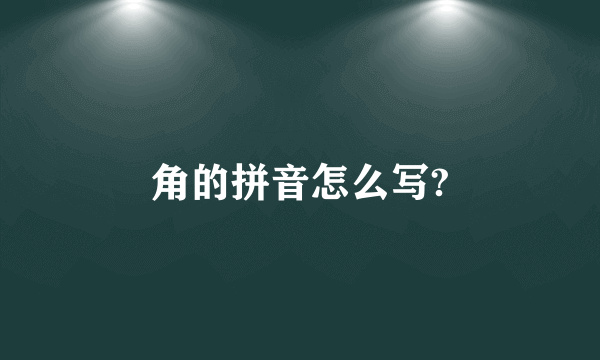 角的拼音怎么写?