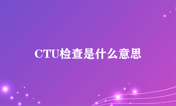 CTU检查是什么意思