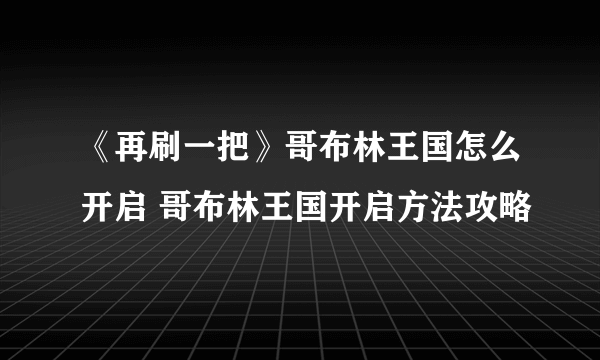 《再刷一把》哥布林王国怎么开启 哥布林王国开启方法攻略