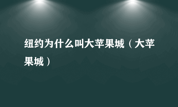 纽约为什么叫大苹果城（大苹果城）