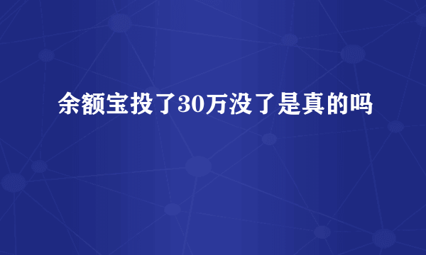 余额宝投了30万没了是真的吗