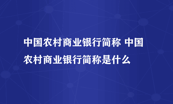 中国农村商业银行简称 中国农村商业银行简称是什么