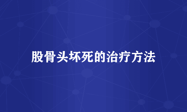 股骨头坏死的治疗方法