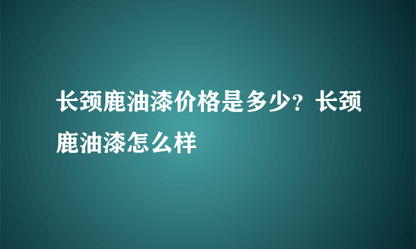 长颈鹿油漆价格是多少？长颈鹿油漆怎么样