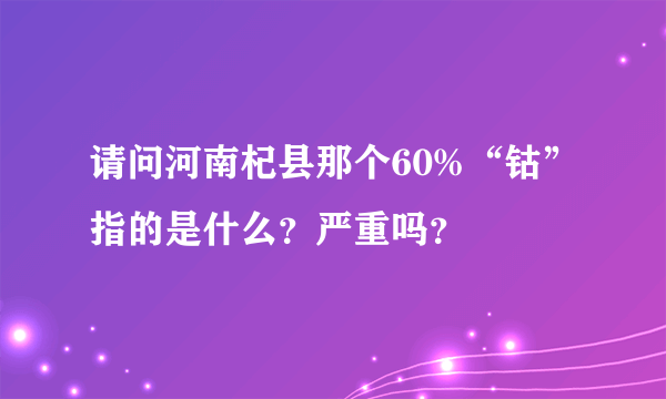 请问河南杞县那个60%“钴”指的是什么？严重吗？