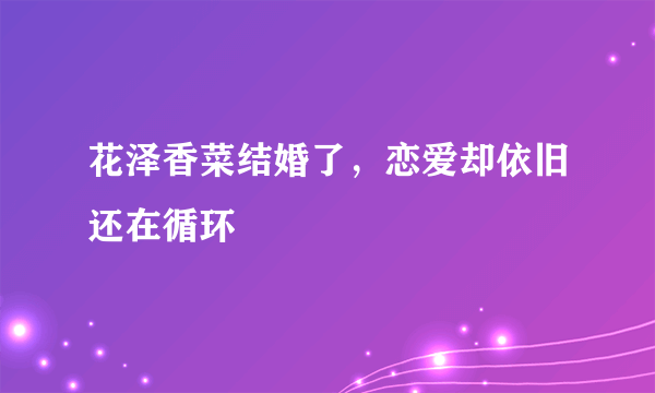 花泽香菜结婚了，恋爱却依旧还在循环