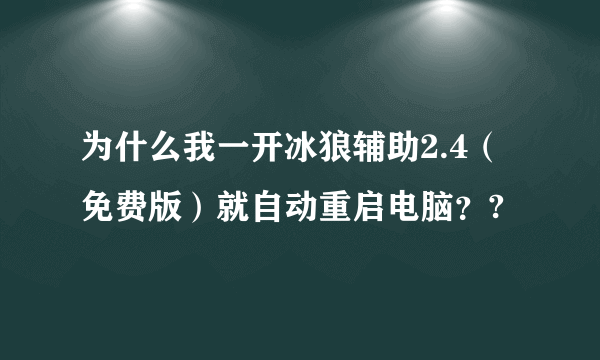 为什么我一开冰狼辅助2.4（免费版）就自动重启电脑？?