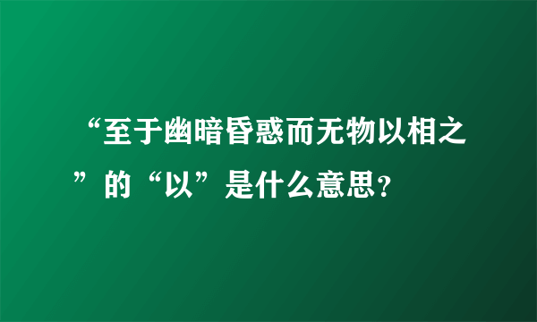 “至于幽暗昏惑而无物以相之”的“以”是什么意思？