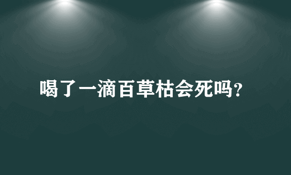 喝了一滴百草枯会死吗？