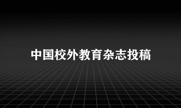 中国校外教育杂志投稿