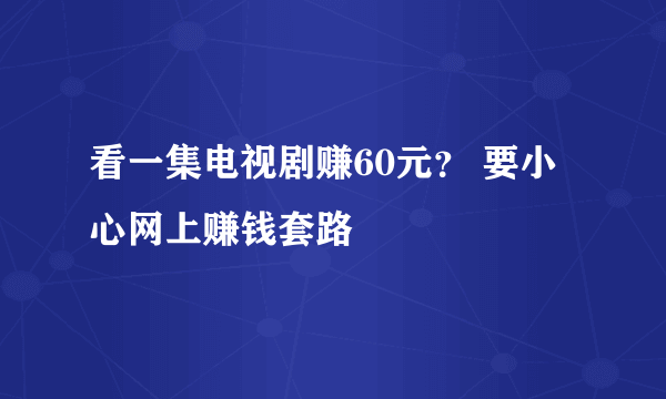 看一集电视剧赚60元？ 要小心网上赚钱套路