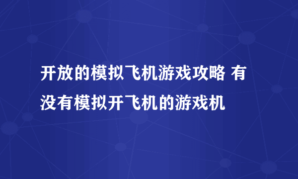 开放的模拟飞机游戏攻略 有没有模拟开飞机的游戏机