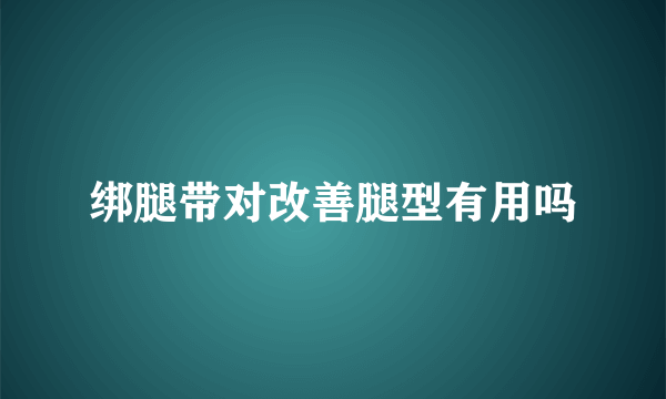 绑腿带对改善腿型有用吗