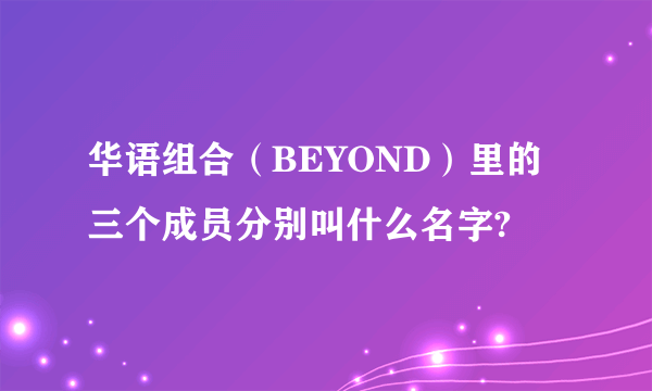 华语组合（BEYOND）里的三个成员分别叫什么名字?