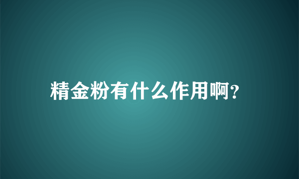 精金粉有什么作用啊？