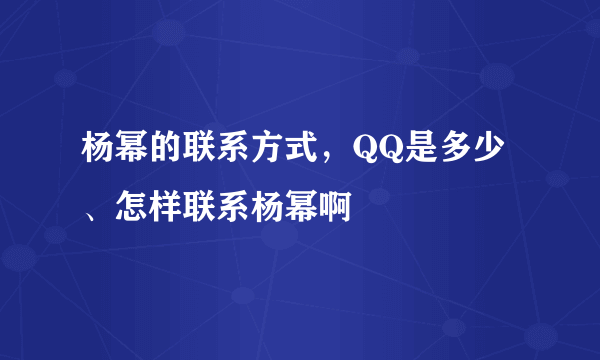 杨幂的联系方式，QQ是多少、怎样联系杨幂啊