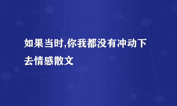 如果当时,你我都没有冲动下去情感散文