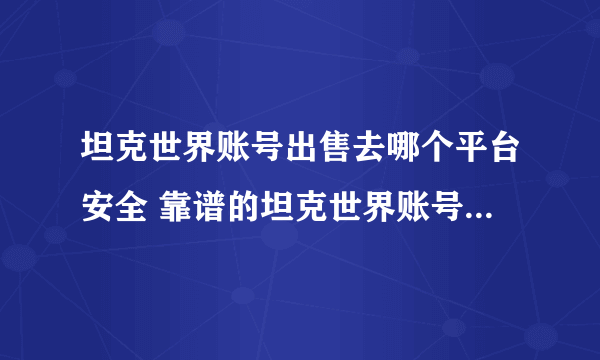 坦克世界账号出售去哪个平台安全 靠谱的坦克世界账号交易平台推荐