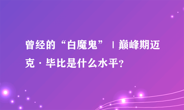 曾经的“白魔鬼”｜巅峰期迈克·毕比是什么水平？