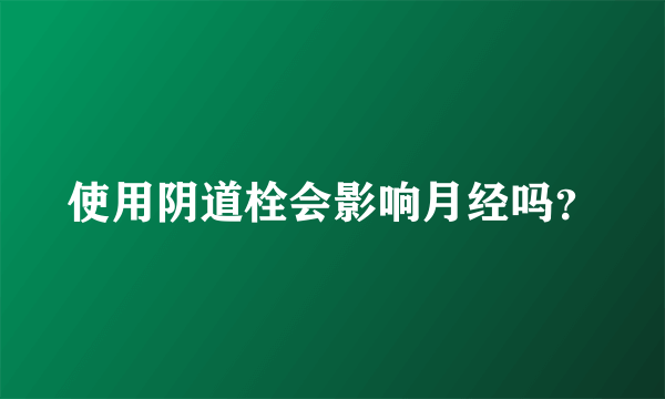 使用阴道栓会影响月经吗？