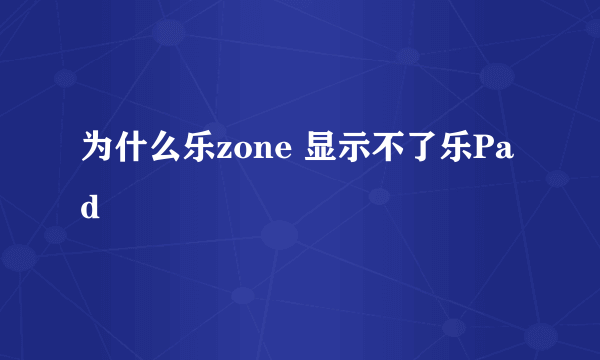 为什么乐zone 显示不了乐Pad