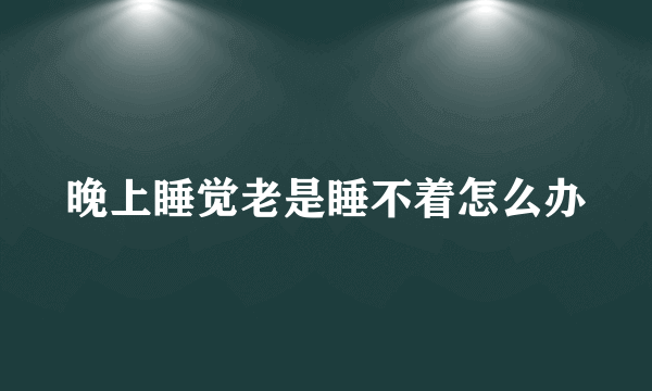 晚上睡觉老是睡不着怎么办