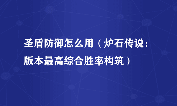 圣盾防御怎么用（炉石传说：版本最高综合胜率构筑）